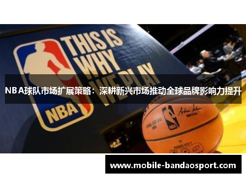 NBA球队市场扩展策略：深耕新兴市场推动全球品牌影响力提升