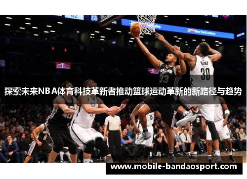 探索未来NBA体育科技革新者推动篮球运动革新的新路径与趋势