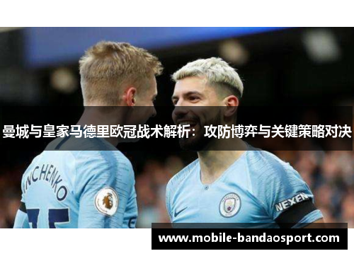 曼城与皇家马德里欧冠战术解析：攻防博弈与关键策略对决