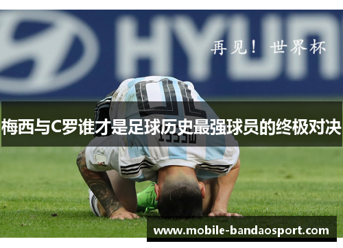梅西与C罗谁才是足球历史最强球员的终极对决