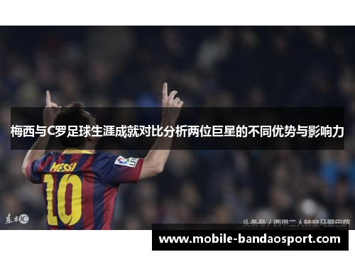 梅西与C罗足球生涯成就对比分析两位巨星的不同优势与影响力
