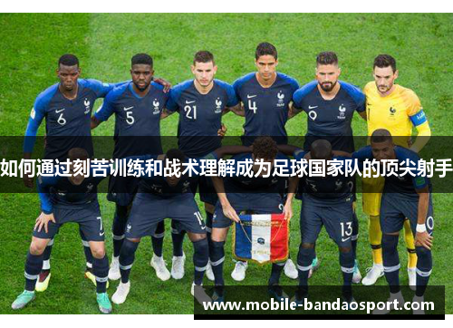 如何通过刻苦训练和战术理解成为足球国家队的顶尖射手