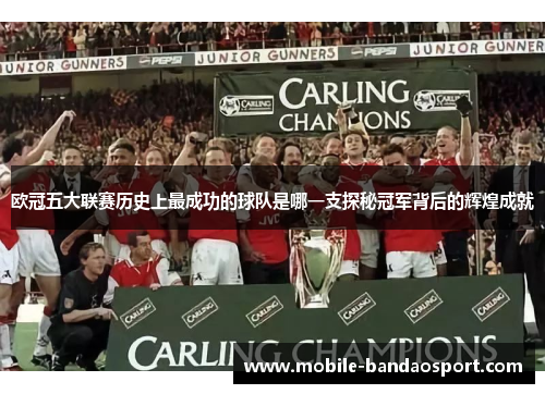欧冠五大联赛历史上最成功的球队是哪一支探秘冠军背后的辉煌成就