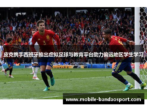 皮克携手西班牙推出虚拟足球与教育平台助力偏远地区学生学习