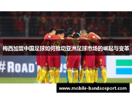 梅西加盟中国足球如何推动亚洲足球市场的崛起与变革