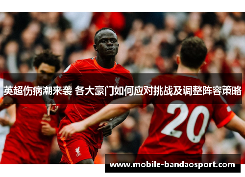 英超伤病潮来袭 各大豪门如何应对挑战及调整阵容策略