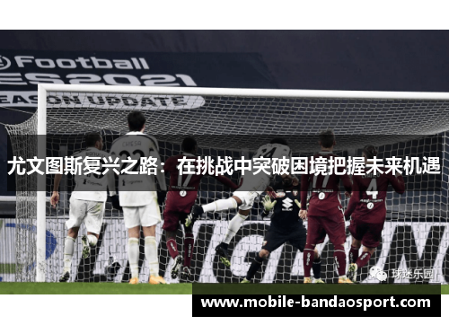 尤文图斯复兴之路：在挑战中突破困境把握未来机遇
