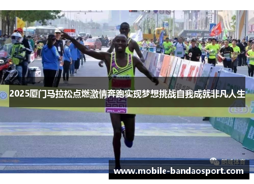 2025厦门马拉松点燃激情奔跑实现梦想挑战自我成就非凡人生