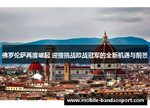 佛罗伦萨再度崛起 迎接挑战欧战冠军的全新机遇与前景
