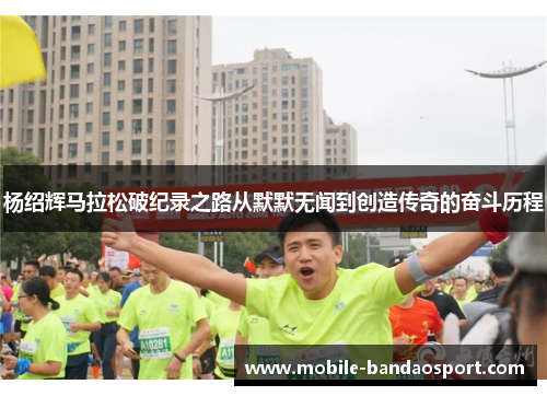 杨绍辉马拉松破纪录之路从默默无闻到创造传奇的奋斗历程