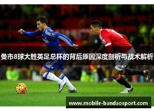 曼市8球大胜英足总杯的背后原因深度剖析与战术解析