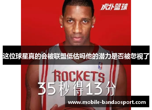 这位球星真的会被联盟低估吗他的潜力是否被忽视了