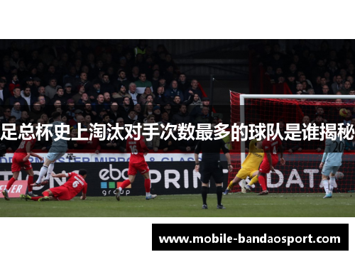 足总杯史上淘汰对手次数最多的球队是谁揭秘