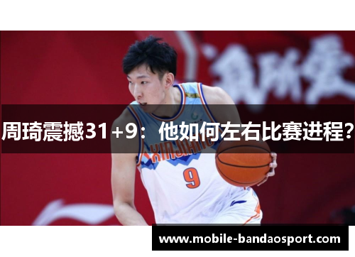 周琦震撼31+9：他如何左右比赛进程？