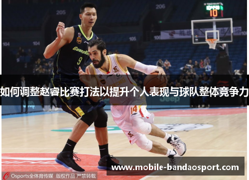 如何调整赵睿比赛打法以提升个人表现与球队整体竞争力