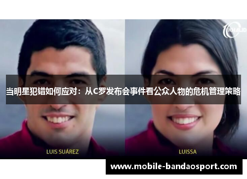 当明星犯错如何应对：从C罗发布会事件看公众人物的危机管理策略