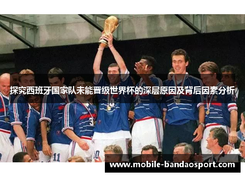 探究西班牙国家队未能晋级世界杯的深层原因及背后因素分析
