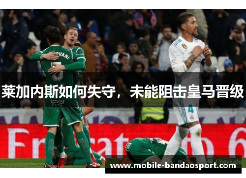 莱加内斯如何失守，未能阻击皇马晋级