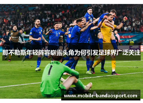 那不勒斯年轻阵容崭露头角为何引发足球界广泛关注