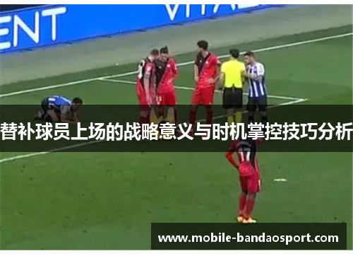 替补球员上场的战略意义与时机掌控技巧分析