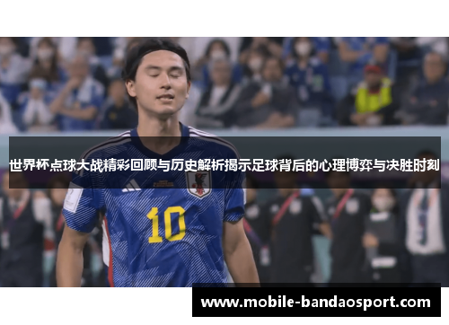 世界杯点球大战精彩回顾与历史解析揭示足球背后的心理博弈与决胜时刻