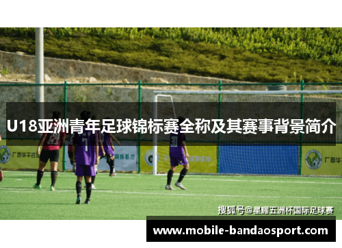 U18亚洲青年足球锦标赛全称及其赛事背景简介