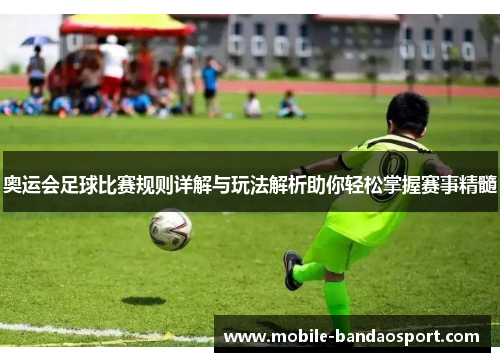 奥运会足球比赛规则详解与玩法解析助你轻松掌握赛事精髓