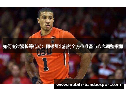 如何度过漫长等待期：佩顿复出前的全方位准备与心态调整指南