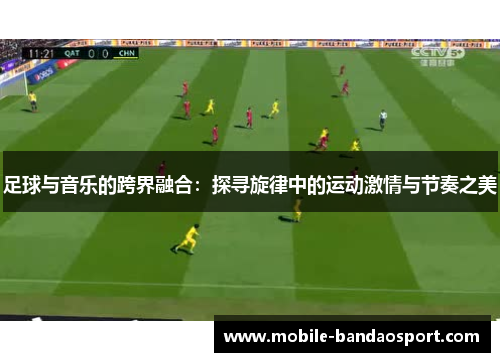 足球与音乐的跨界融合：探寻旋律中的运动激情与节奏之美