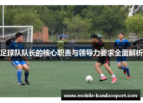 足球队队长的核心职责与领导力要求全面解析