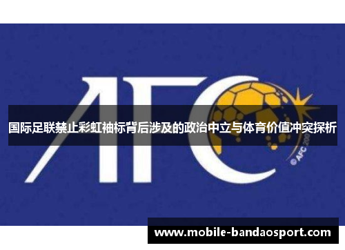 国际足联禁止彩虹袖标背后涉及的政治中立与体育价值冲突探析