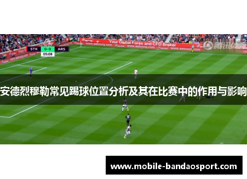 安德烈穆勒常见踢球位置分析及其在比赛中的作用与影响