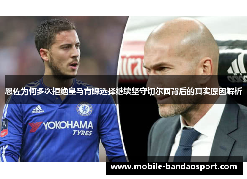 恩佐为何多次拒绝皇马青睐选择继续坚守切尔西背后的真实原因解析