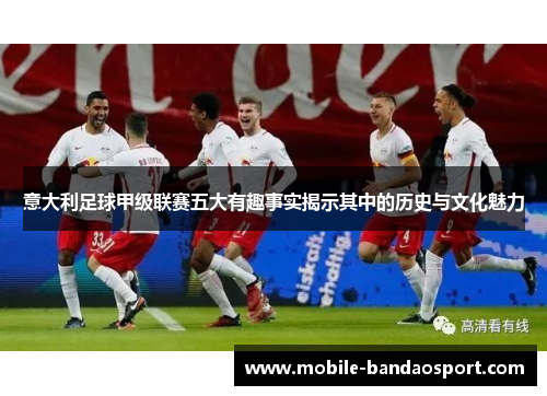 意大利足球甲级联赛五大有趣事实揭示其中的历史与文化魅力
