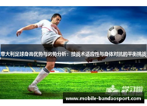 意大利足球身高优势与劣势分析：技战术适应性与身体对抗的平衡挑战