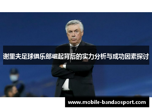 谢里夫足球俱乐部崛起背后的实力分析与成功因素探讨