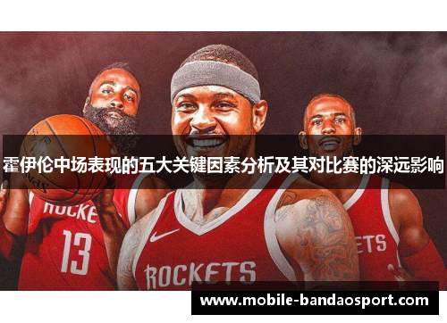 霍伊伦中场表现的五大关键因素分析及其对比赛的深远影响