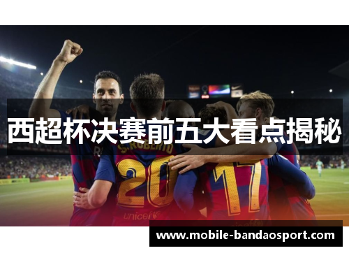 西超杯决赛前五大看点揭秘 西超杯决赛前五大看点揭秘
