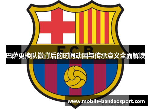 巴萨更换队徽背后的时间动因与传承意义全面解读