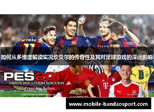 如何从多维度解读实况坎贝尔的传奇性及其对足球游戏的深远影响