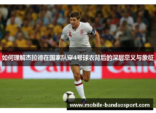 如何理解杰拉德在国家队穿4号球衣背后的深层意义与象征