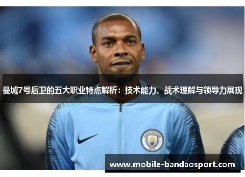 曼城7号后卫的五大职业特点解析:技术能力、战术理解与领导力展现 曼城7号后卫的五大职业特点解析:技术能力、战术理解与领导力展现
