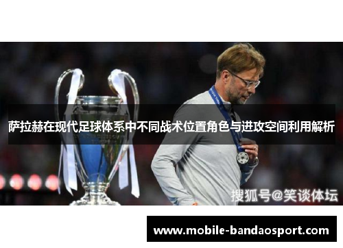 萨拉赫在现代足球体系中不同战术位置角色与进攻空间利用解析