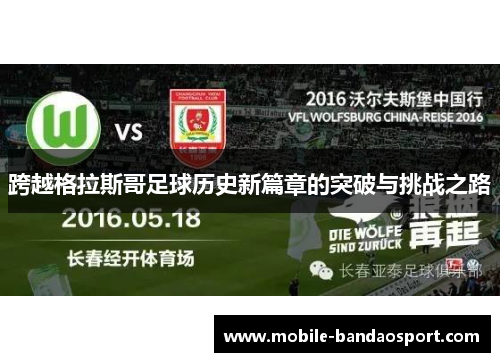 跨越格拉斯哥足球历史新篇章的突破与挑战之路