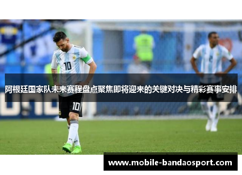阿根廷国家队未来赛程盘点聚焦即将迎来的关键对决与精彩赛事安排 阿根廷国家队未来赛程盘点聚焦即将迎来的关键对决与精彩赛事安排
