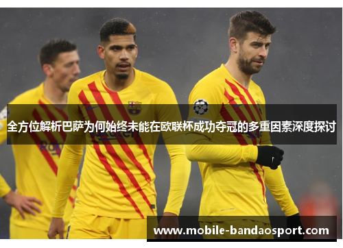 全方位解析巴萨为何始终未能在欧联杯成功夺冠的多重因素深度探讨 全方位解析巴萨为何始终未能在欧联杯成功夺冠的多重因素深度探讨