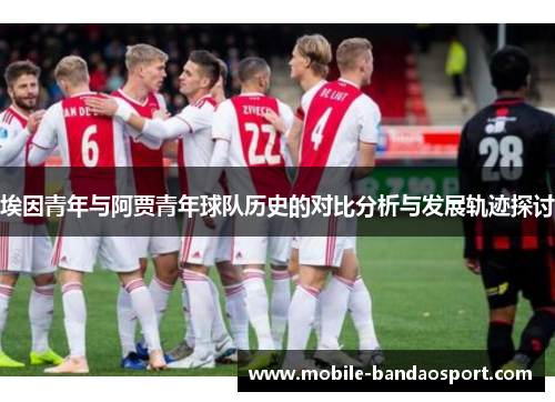 埃因青年与阿贾青年球队历史的对比分析与发展轨迹探讨