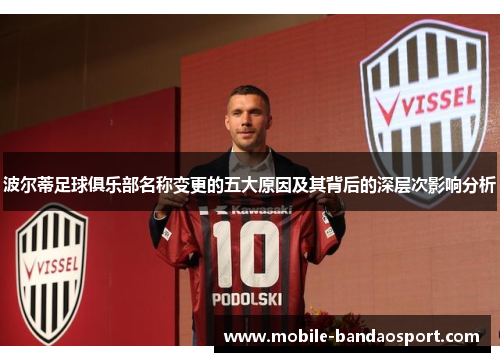 波尔蒂足球俱乐部名称变更的五大原因及其背后的深层次影响分析 波尔蒂足球俱乐部名称变更的五大原因及其背后的深层次影响分析