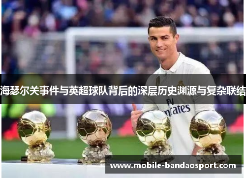 海瑟尔关事件与英超球队背后的深层历史渊源与复杂联结 海瑟尔关事件与英超球队背后的深层历史渊源与复杂联结