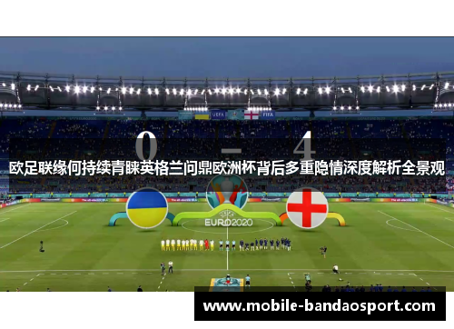 欧足联缘何持续青睐英格兰问鼎欧洲杯背后多重隐情深度解析全景观 欧足联缘何持续青睐英格兰问鼎欧洲杯背后多重隐情深度解析全景观